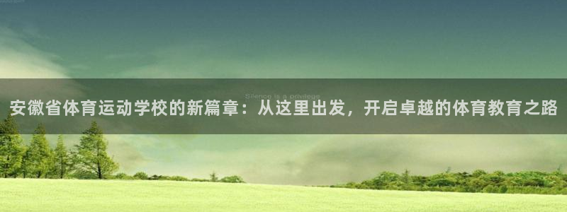悟空体育入口：安徽省体育运动学校的新篇章：从这里出发，开启卓越的体育教育之路