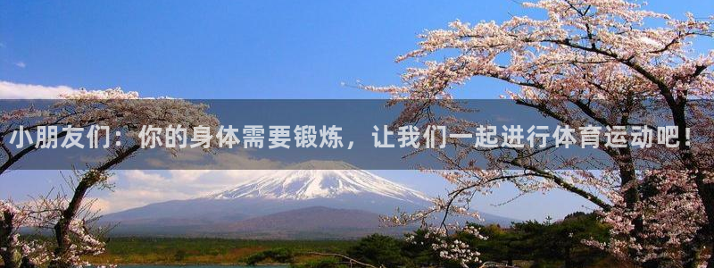 悟空体育是正品吗：小朋友们：你的身体需要锻炼，让我们一起进行体育运动吧！